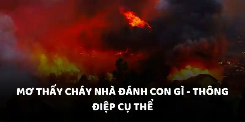 Mơ thấy cháy nhà đánh con gì - Thông điệp cụ thể